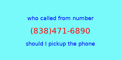 who called me (838)471-6890  should I answer the phone?