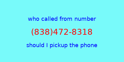 who called me (838)472-8318  should I answer the phone?