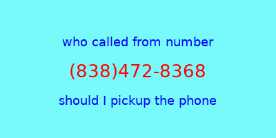 who called me (838)472-8368  should I answer the phone?