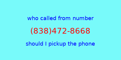 who called me (838)472-8668  should I answer the phone?