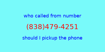 who called me (838)479-4251  should I answer the phone?