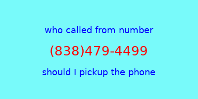 who called me (838)479-4499  should I answer the phone?