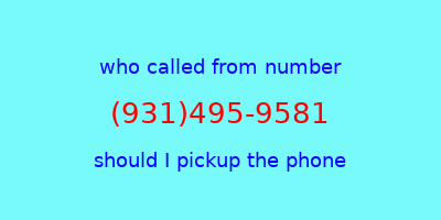 who called me (931)495-9581  should I answer the phone?