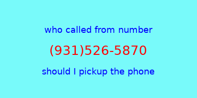 who called me (931)526-5870  should I answer the phone?