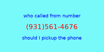 who called me (931)561-4676  should I answer the phone?