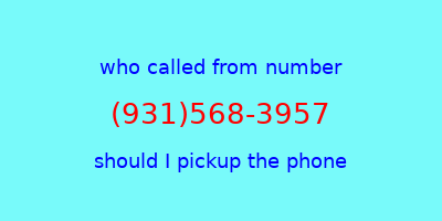 who called me (931)568-3957  should I answer the phone?