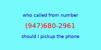 who called me (947)680-2961  should I answer the phone?