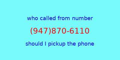 who called me (947)870-6110  should I answer the phone?