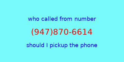 who called me (947)870-6614  should I answer the phone?