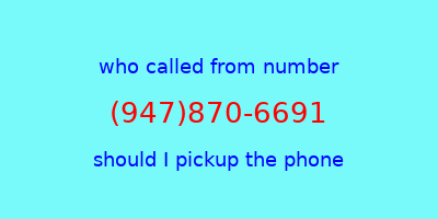 who called me (947)870-6691  should I answer the phone?