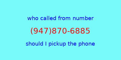 who called me (947)870-6885  should I answer the phone?