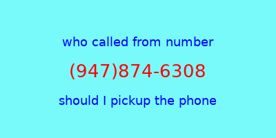 who called me (947)874-6308  should I answer the phone?