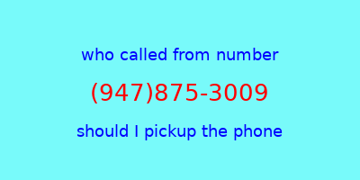 who called me (947)875-3009  should I answer the phone?