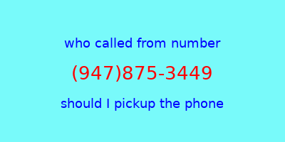 who called me (947)875-3449  should I answer the phone?