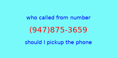 who called me (947)875-3659  should I answer the phone?