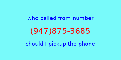 who called me (947)875-3685  should I answer the phone?