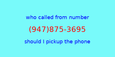 who called me (947)875-3695  should I answer the phone?