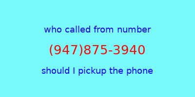 who called me (947)875-3940  should I answer the phone?