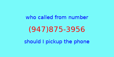 who called me (947)875-3956  should I answer the phone?