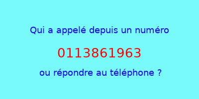 qui a appelé 0113861963  ou répondre au téléphone ?