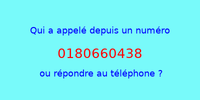 qui a appelé 0180660438  ou répondre au téléphone ?