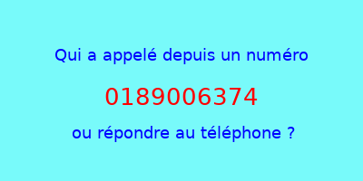 qui a appelé 0189006374  ou répondre au téléphone ?