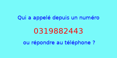 qui a appelé 0319882443  ou répondre au téléphone ?