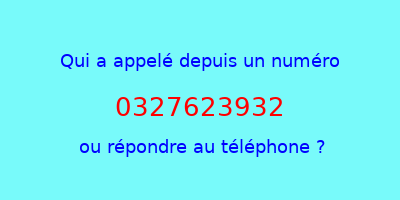 qui a appelé 0327623932  ou répondre au téléphone ?