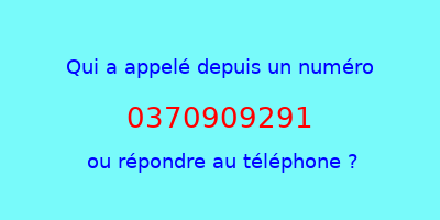 qui a appelé 0370909291  ou répondre au téléphone ?