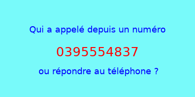 qui a appelé 0395554837  ou répondre au téléphone ?