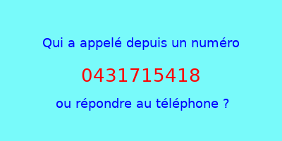 qui a appelé 0431715418  ou répondre au téléphone ?