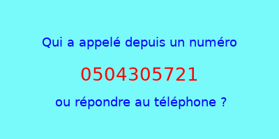 qui a appelé 0504305721  ou répondre au téléphone ?