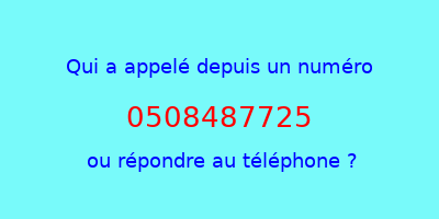 qui a appelé 0508487725  ou répondre au téléphone ?