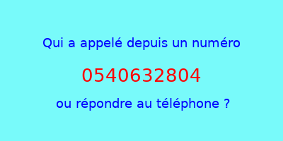 qui a appelé 0540632804  ou répondre au téléphone ?