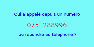 qui a appelé 0751288996  ou répondre au téléphone ?