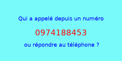 qui a appelé 0974188453  ou répondre au téléphone ?