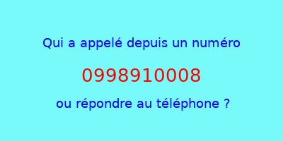 qui a appelé 0998910008  ou répondre au téléphone ?