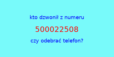 kto dzwonił 500022508  czy odebrać telefon?