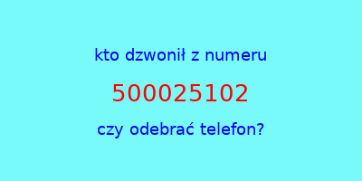 kto dzwonił 500025102  czy odebrać telefon?