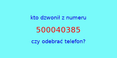 kto dzwonił 500040385  czy odebrać telefon?