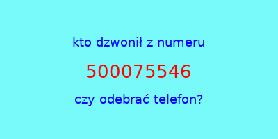 kto dzwonił 500075546  czy odebrać telefon?