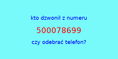 kto dzwonił 500078699  czy odebrać telefon?