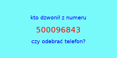 kto dzwonił 500096843  czy odebrać telefon?