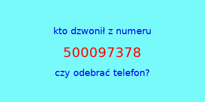 kto dzwonił 500097378  czy odebrać telefon?