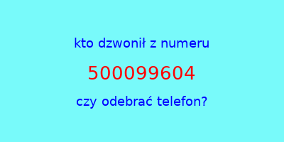 kto dzwonił 500099604  czy odebrać telefon?