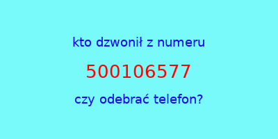 kto dzwonił 500106577  czy odebrać telefon?