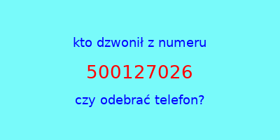 kto dzwonił 500127026  czy odebrać telefon?