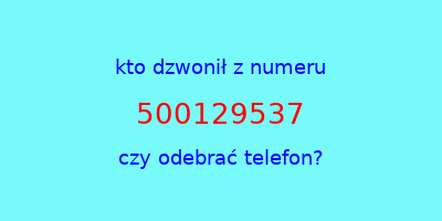 kto dzwonił 500129537  czy odebrać telefon?