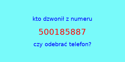 kto dzwonił 500185887  czy odebrać telefon?