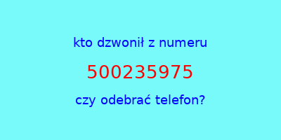 kto dzwonił 500235975  czy odebrać telefon?